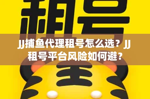 JJ捕鱼代理租号怎么选?JJ租号平台风险如何避? JJ捕鱼代理租号怎么选?JJ租号平台风险如何避?